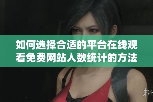 如何选择合适的平台在线观看免费网站人数统计的方法与渠道