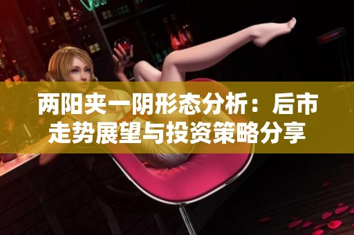 两阳夹一阴形态分析：后市走势展望与投资策略分享