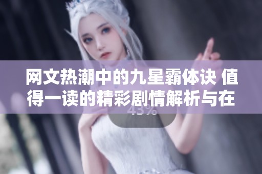 网文热潮中的九星霸体诀 值得一读的精彩剧情解析与在线阅读指南