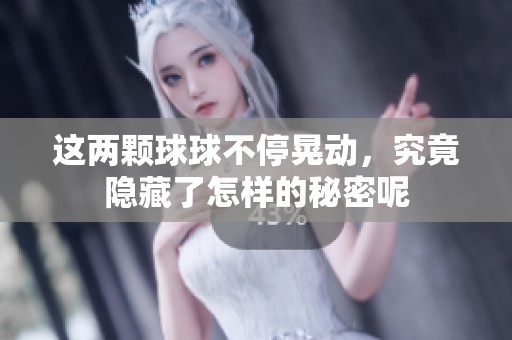 这两颗球球不停晃动，究竟隐藏了怎样的秘密呢