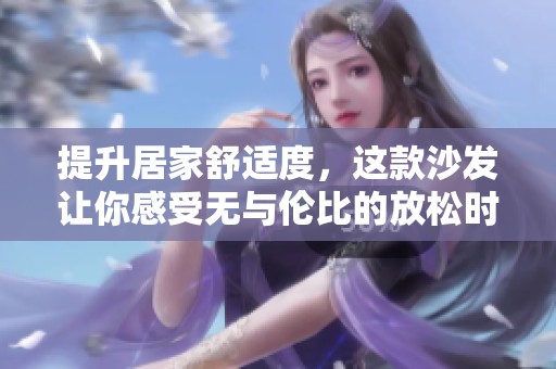 提升居家舒适度，这款沙发让你感受无与伦比的放松时光