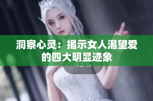洞察心灵：揭示女人渴望爱的四大明显迹象