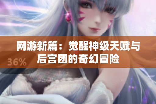 网游新篇：觉醒神级天赋与后宫团的奇幻冒险