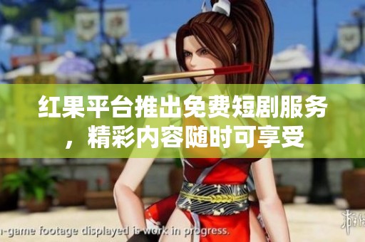 红果平台推出免费短剧服务，精彩内容随时可享受