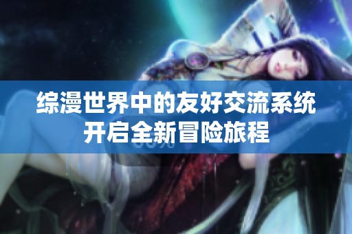 综漫世界中的友好交流系统开启全新冒险旅程