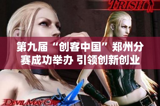 第九届“创客中国”郑州分赛成功举办 引领创新创业热潮