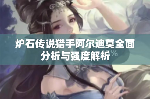 炉石传说猎手阿尔迪莫全面分析与强度解析