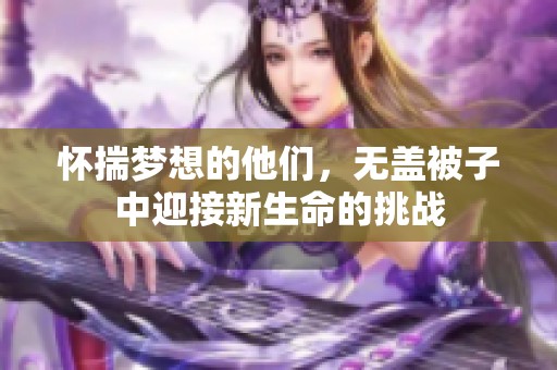 怀揣梦想的他们，无盖被子中迎接新生命的挑战