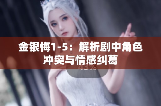 金银悔1-5：解析剧中角色冲突与情感纠葛