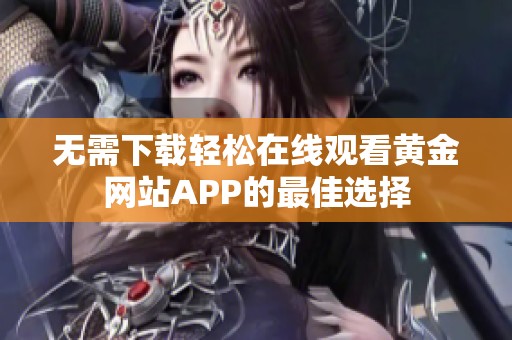 无需下载轻松在线观看黄金网站APP的最佳选择