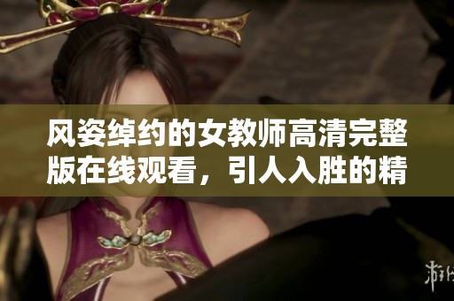 风姿绰约的女教师高清完整版在线观看，引人入胜的精彩剧情