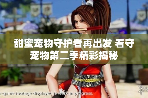 甜蜜宠物守护者再出发 看守宠物第二季精彩揭秘