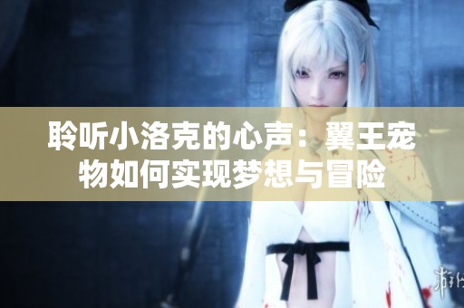 聆听小洛克的心声：翼王宠物如何实现梦想与冒险