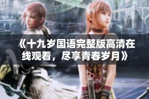 《十九岁国语完整版高清在线观看，尽享青春岁月》