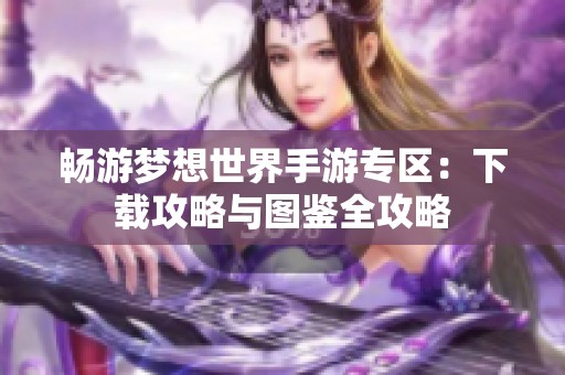 畅游梦想世界手游专区：下载攻略与图鉴全攻略