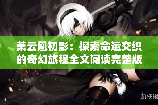 萧云凰初影：探索命运交织的奇幻旅程全文阅读完整版