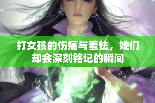 打女孩的伤痛与羞怯，她们却会深刻铭记的瞬间