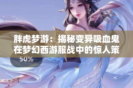 胖虎梦游：揭秘变异吸血鬼在梦幻西游服战中的惊人策略