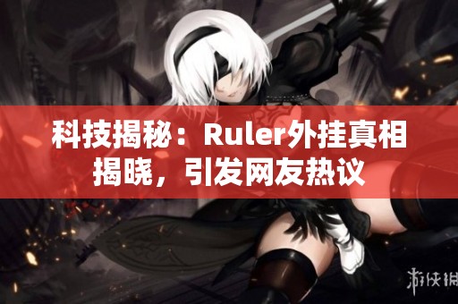 科技揭秘：Ruler外挂真相揭晓，引发网友热议