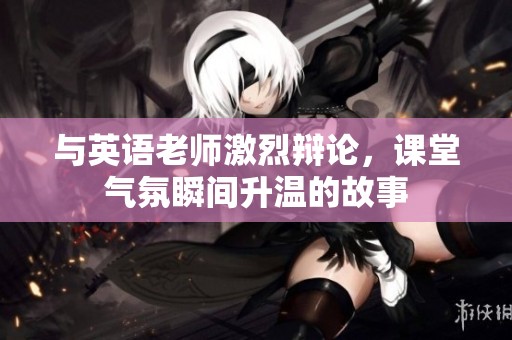 与英语老师激烈辩论，课堂气氛瞬间升温的故事