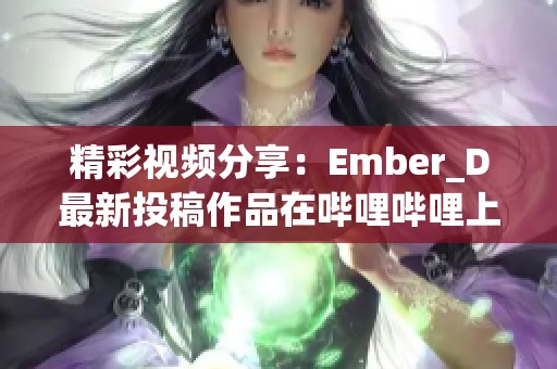 精彩视频分享：Ember_D最新投稿作品在哔哩哔哩上线！
