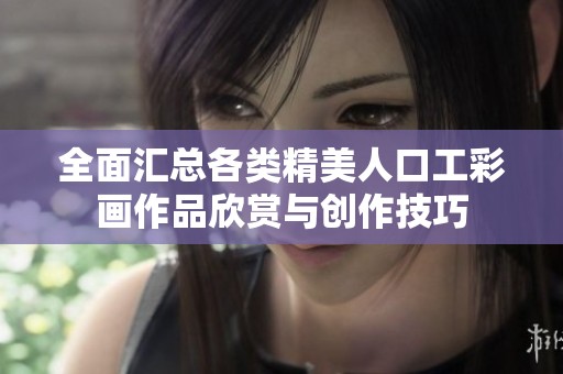 全面汇总各类精美人口工彩画作品欣赏与创作技巧