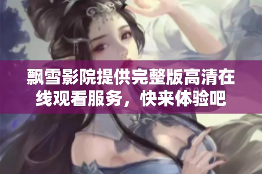 飘雪影院提供完整版高清在线观看服务，快来体验吧