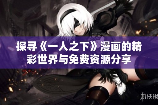 探寻《一人之下》漫画的精彩世界与免费资源分享