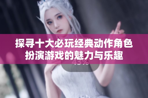 探寻十大必玩经典动作角色扮演游戏的魅力与乐趣