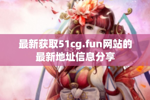 最新获取51cg.fun网站的最新地址信息分享