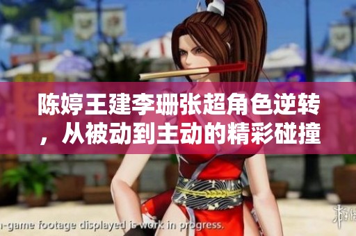 陈婷王建李珊张超角色逆转，从被动到主动的精彩碰撞