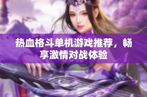 热血格斗单机游戏推荐，畅享激情对战体验