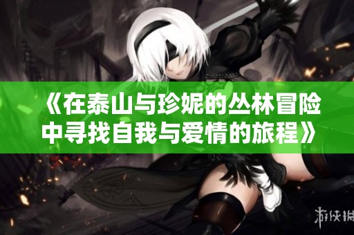 《在泰山与珍妮的丛林冒险中寻找自我与爱情的旅程》