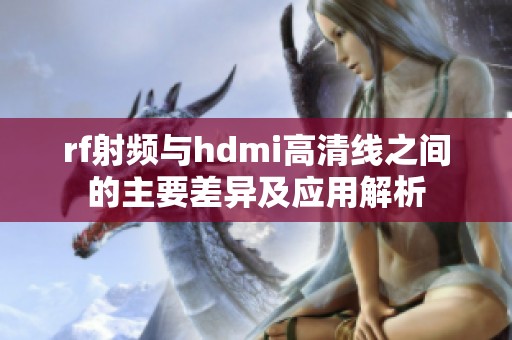 rf射频与hdmi高清线之间的主要差异及应用解析