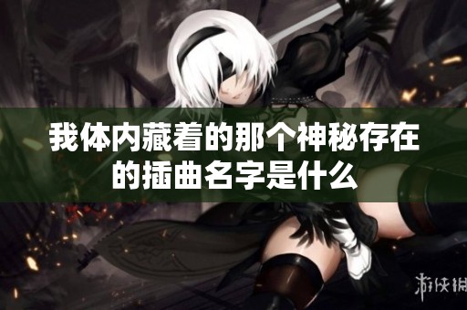 我体内藏着的那个神秘存在的插曲名字是什么
