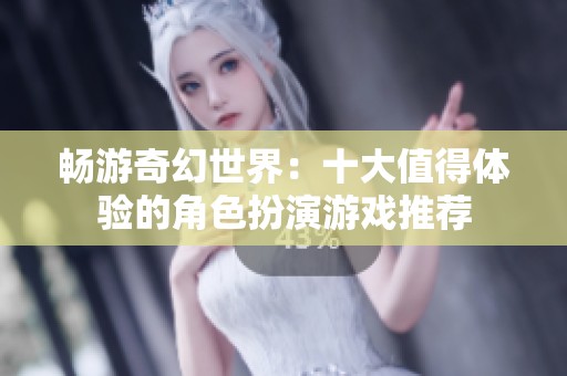 畅游奇幻世界：十大值得体验的角色扮演游戏推荐