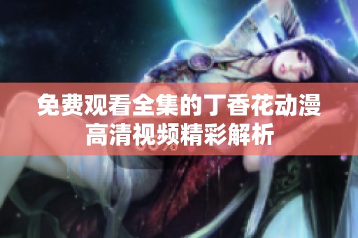 免费观看全集的丁香花动漫高清视频精彩解析