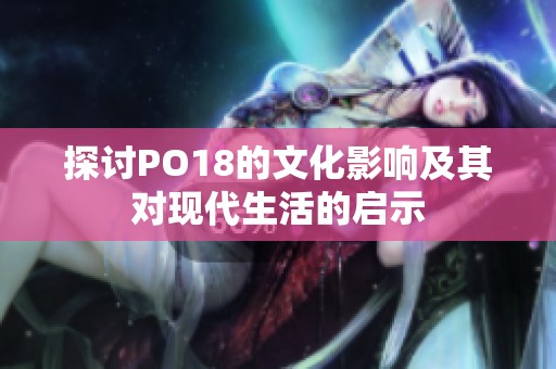 探讨PO18的文化影响及其对现代生活的启示