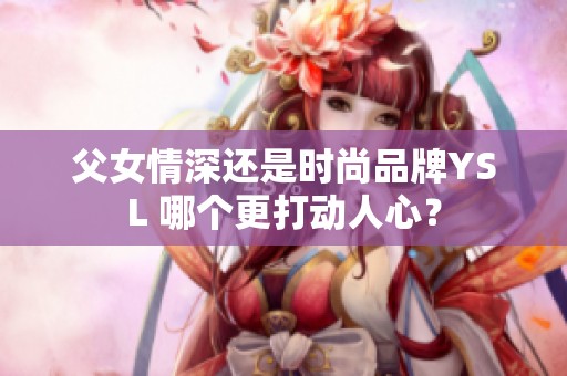 父女情深还是时尚品牌YSL 哪个更打动人心？