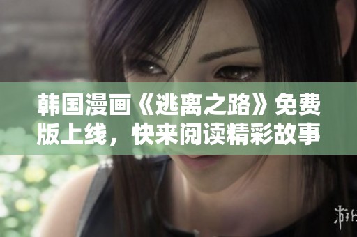 韩国漫画《逃离之路》免费版上线，快来阅读精彩故事！