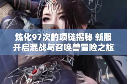 炼化97次的项链揭秘 新服开启混战与召唤兽冒险之旅