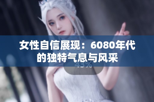 女性自信展现：6080年代的独特气息与风采