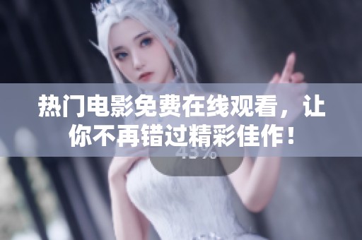 热门电影免费在线观看，让你不再错过精彩佳作！