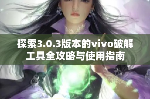 探索3.0.3版本的vivo破解工具全攻略与使用指南