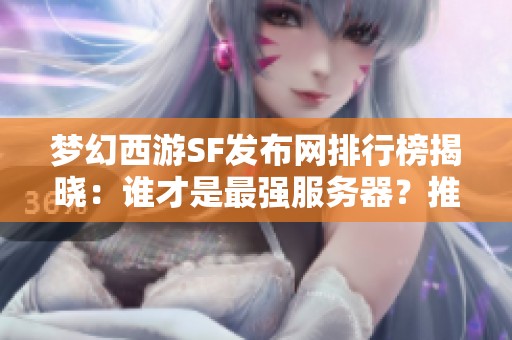 梦幻西游SF发布网排行榜揭晓：谁才是最强服务器？推荐解析！