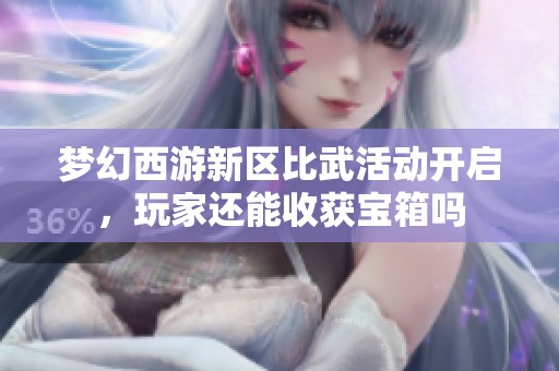 梦幻西游新区比武活动开启，玩家还能收获宝箱吗
