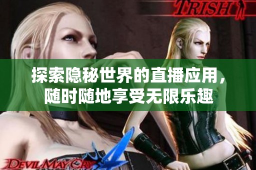 探索隐秘世界的直播应用，随时随地享受无限乐趣