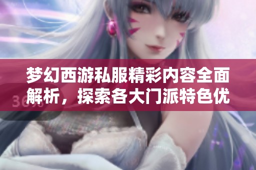 梦幻西游私服精彩内容全面解析，探索各大门派特色优势