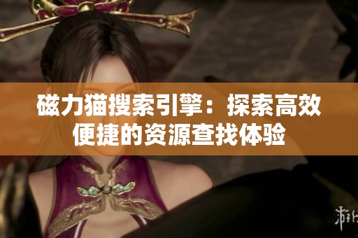 磁力猫搜索引擎：探索高效便捷的资源查找体验