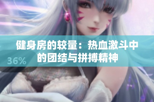 健身房的较量：热血激斗中的团结与拼搏精神
